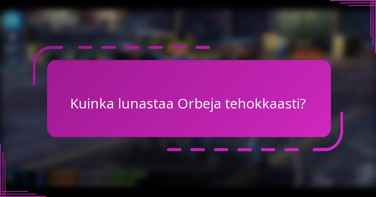 Kuinka lunastaa Orbeja tehokkaasti?