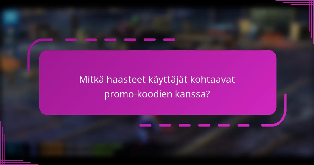 Mitkä haasteet käyttäjät kohtaavat promo-koodien kanssa?