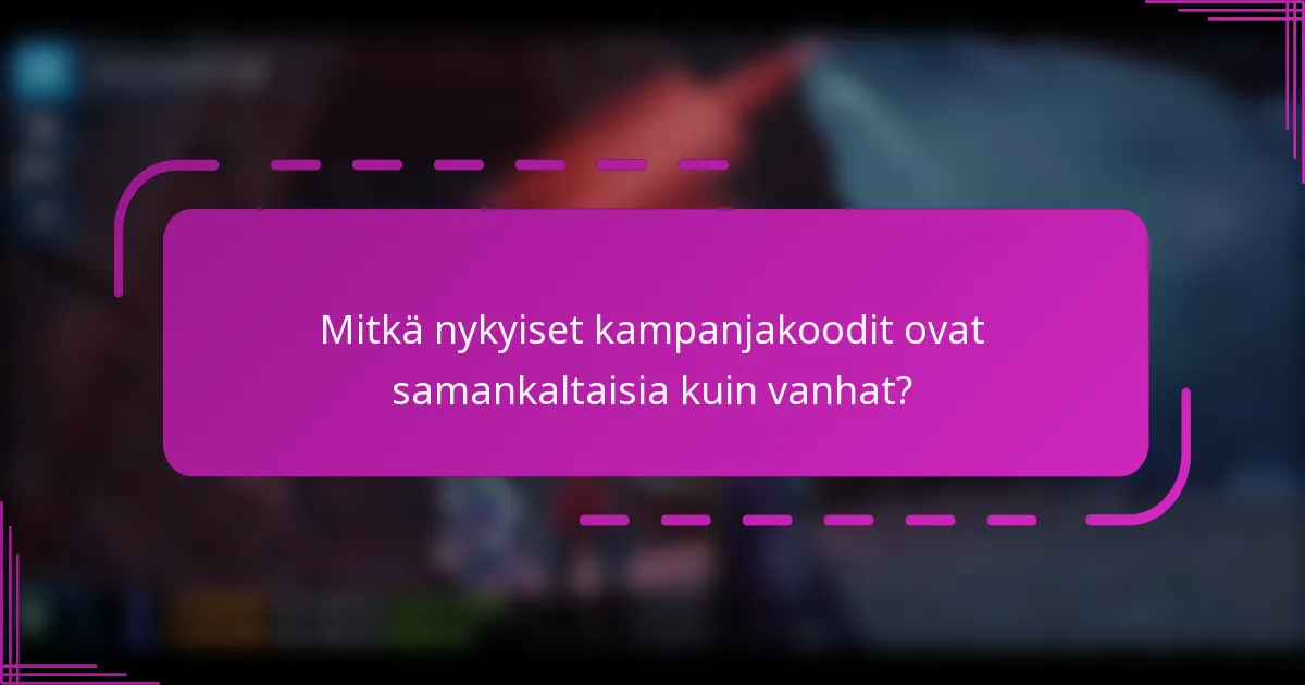 Mitkä nykyiset kampanjakoodit ovat samankaltaisia kuin vanhat?