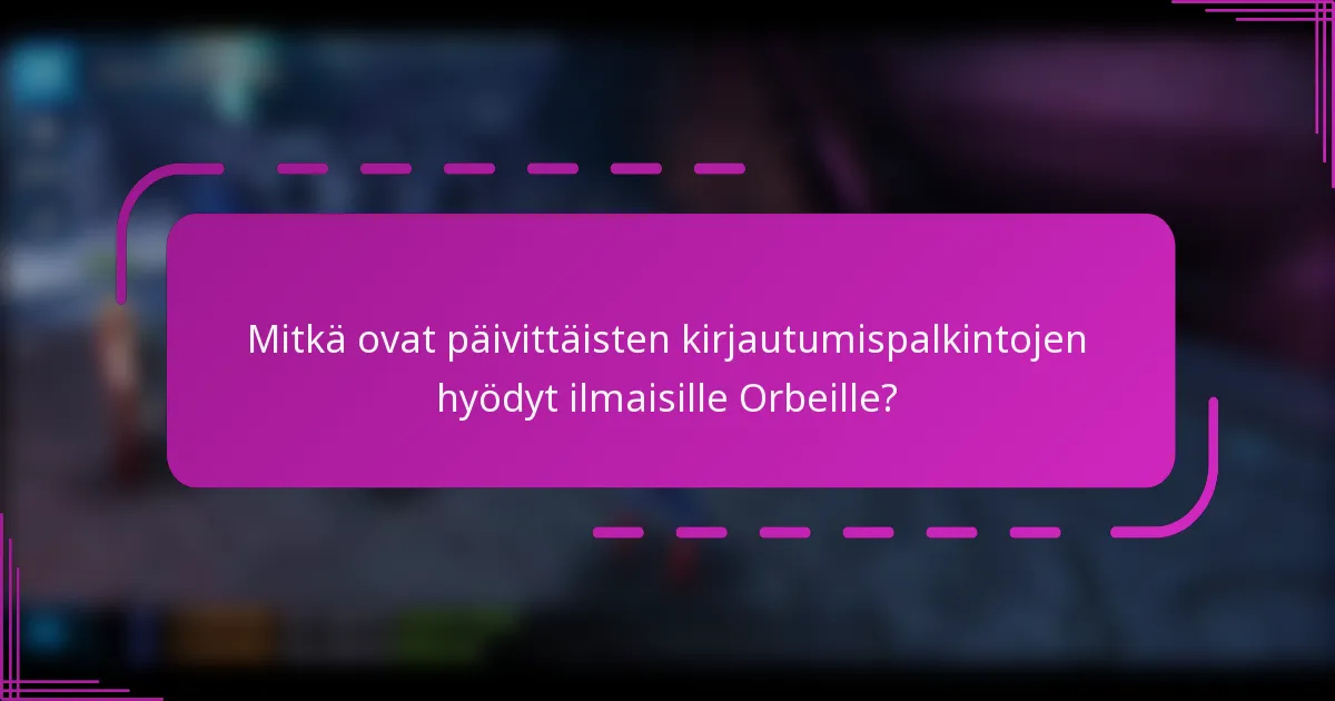 Mitkä ovat päivittäisten kirjautumispalkintojen hyödyt ilmaisille Orbeille?