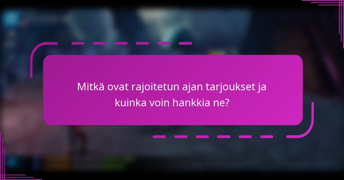 Mitkä ovat rajoitetun ajan tarjoukset ja kuinka voin hankkia ne?