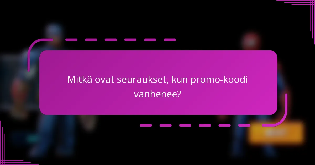 Mitkä ovat seuraukset, kun promo-koodi vanhenee?