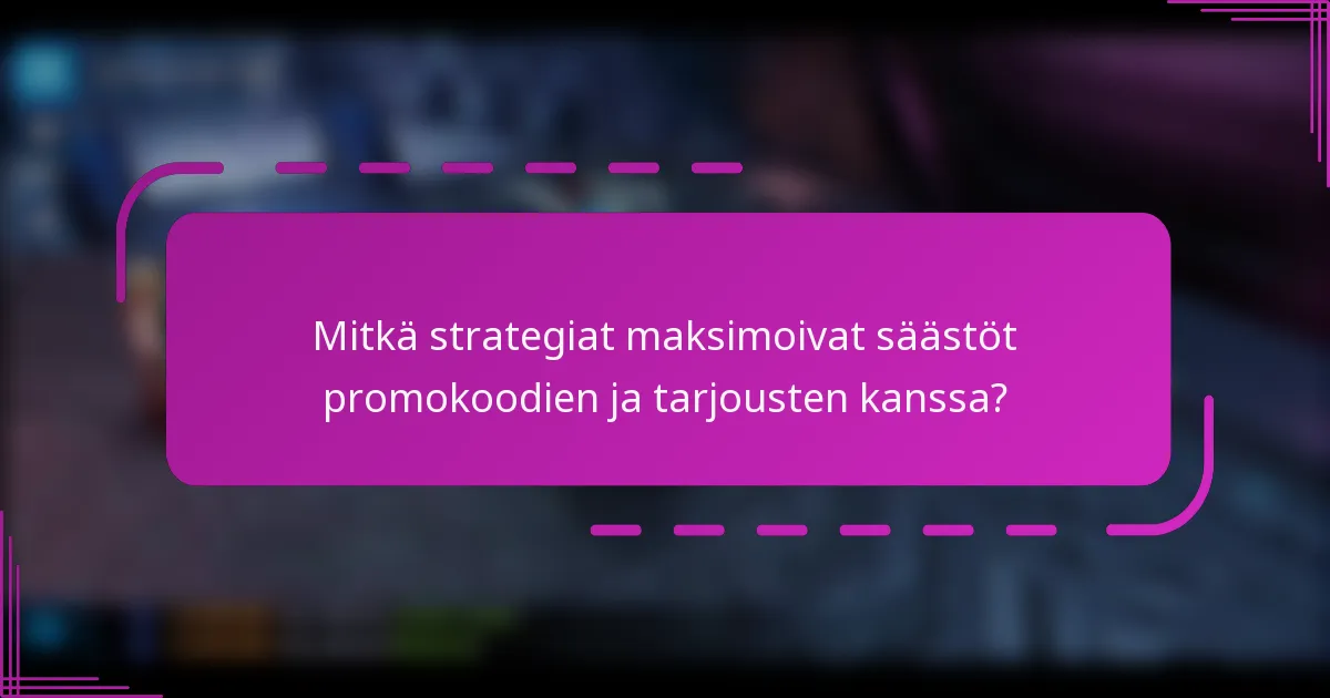Mitkä strategiat maksimoivat säästöt promokoodien ja tarjousten kanssa?