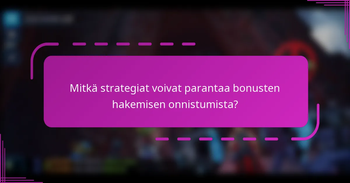 Mitkä strategiat voivat parantaa bonusten hakemisen onnistumista?