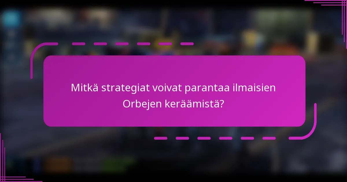 Mitkä strategiat voivat parantaa ilmaisien Orbejen keräämistä?
